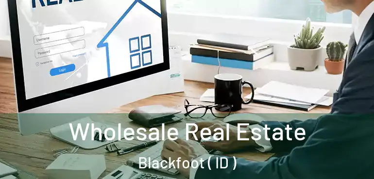  Wholesale Real Estate Blackfoot ( ID )